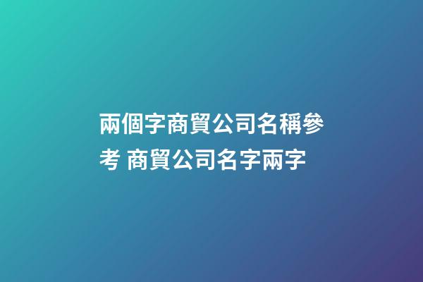 兩個字商貿公司名稱參考 商貿公司名字兩字